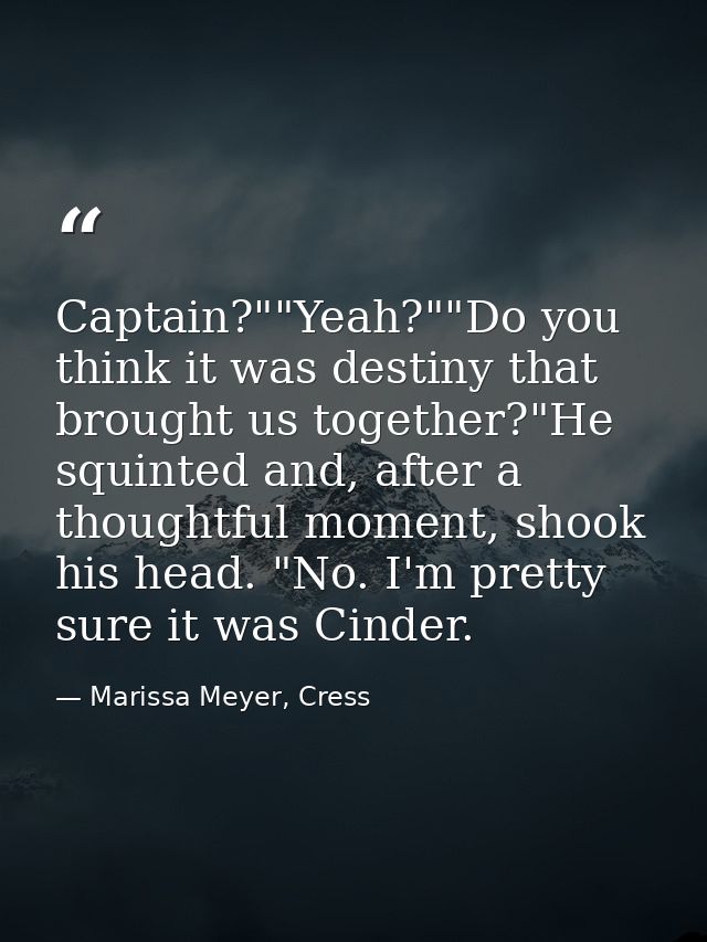 Captain?""Yeah?""Do you think it was destiny that brought us together?"He squinted and, after a thoughtful moment, shook — Marissa Meyer, Cress