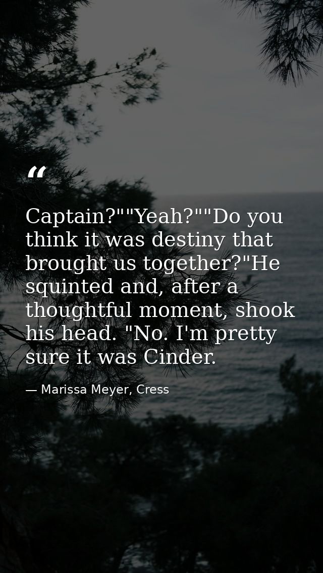 Captain?""Yeah?""Do you think it was destiny that brought us together?"He squinted and, after a thoughtful moment, shook — Marissa Meyer, Cress