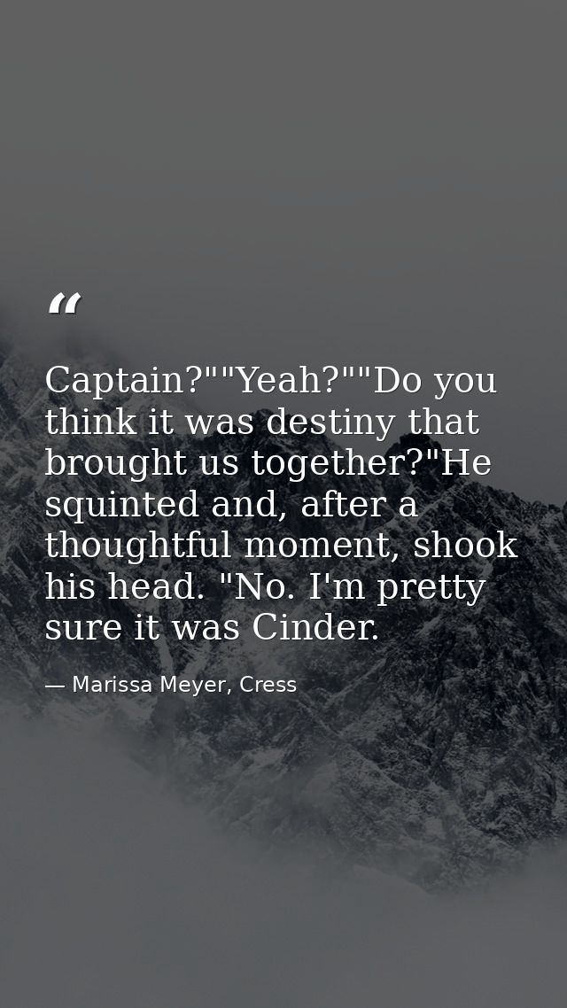 Captain?""Yeah?""Do you think it was destiny that brought us together?"He squinted and, after a thoughtful moment, shook — Marissa Meyer, Cress