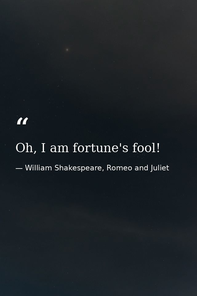 Oh, I am fortune's fool! — William Shakespeare, Romeo and Juliet