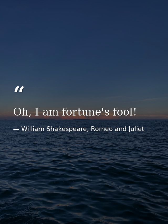 Oh, I am fortune's fool! — William Shakespeare, Romeo and Juliet