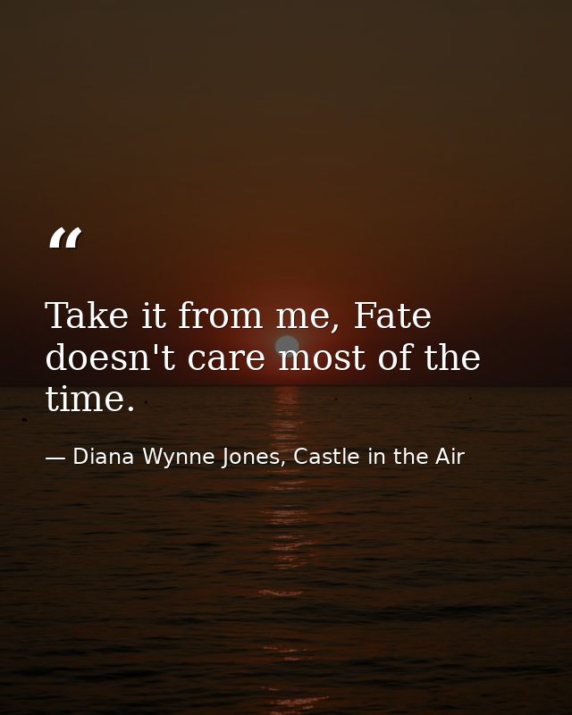 Take it from me, Fate doesn't care most of the time. — Diana Wynne Jones, Castle in the Air