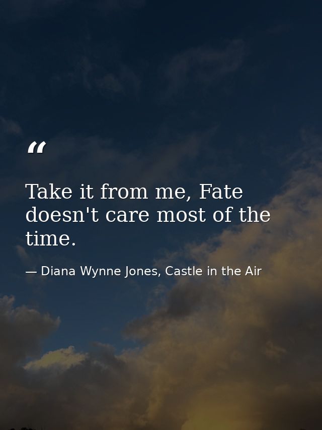 Take it from me, Fate doesn't care most of the time. — Diana Wynne Jones, Castle in the Air