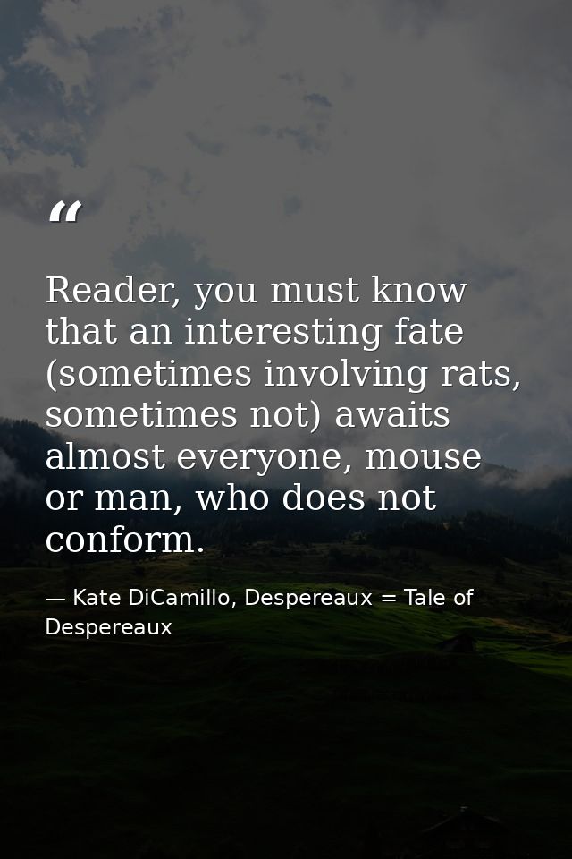 Reader, you must know that an interesting fate (sometimes involving rats, sometimes not) awaits almost everyone, mouse o — Kate DiCamillo, Despereaux = Tale of Despereaux