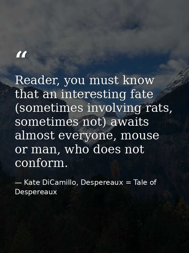 Reader, you must know that an interesting fate (sometimes involving rats, sometimes not) awaits almost everyone, mouse o — Kate DiCamillo, Despereaux = Tale of Despereaux