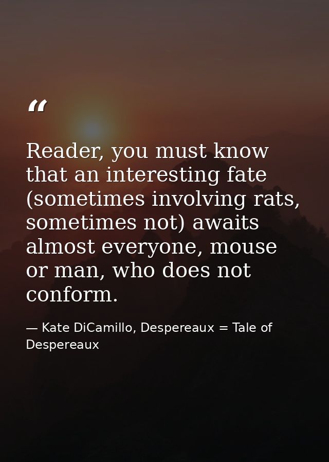 Reader, you must know that an interesting fate (sometimes involving rats, sometimes not) awaits almost everyone, mouse o — Kate DiCamillo, Despereaux = Tale of Despereaux