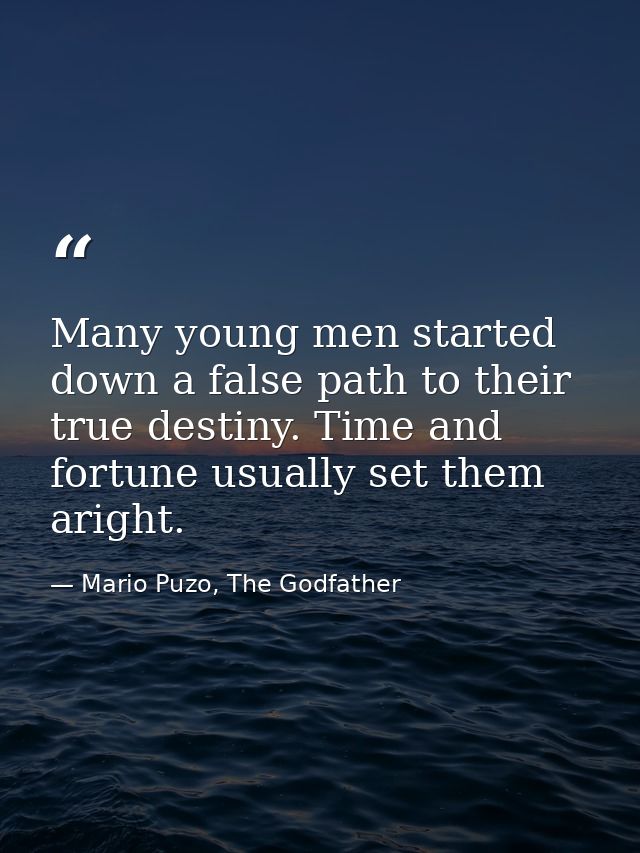 Many young men started down a false path to their true destiny. Time and fortune usually set them aright. — Mario Puzo, The Godfather