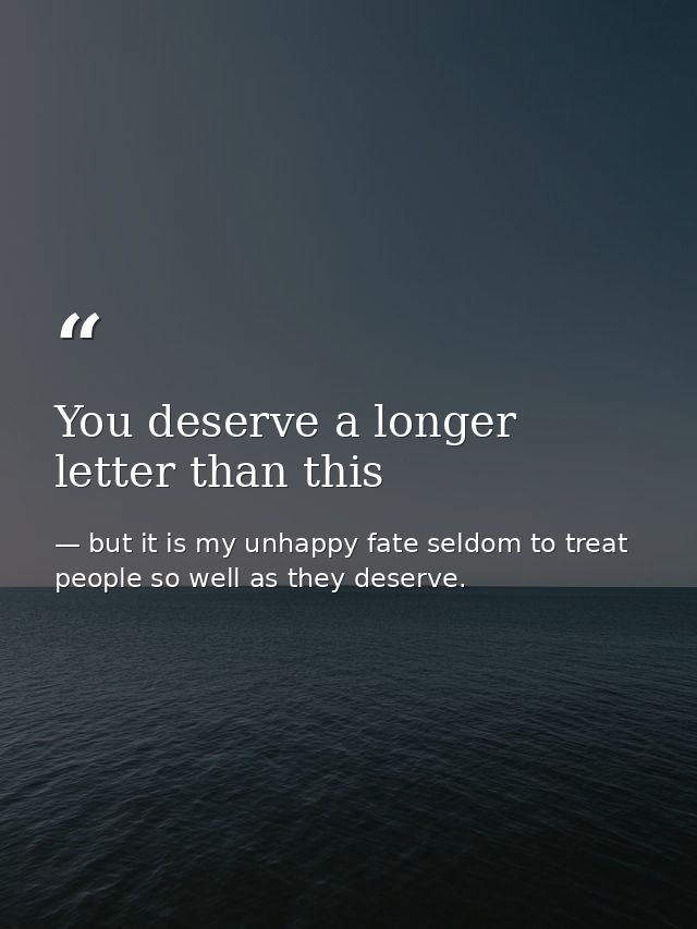 You deserve a longer letter than this — but it is my unhappy fate seldom to treat people so well as they deserve.