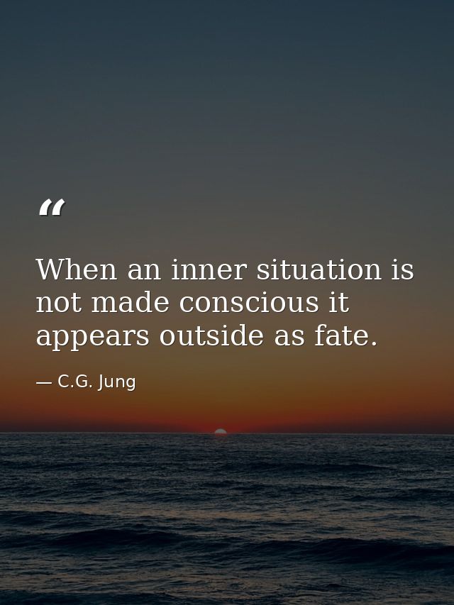 When an inner situation is not made conscious it appears outside as fate. — C.G. Jung