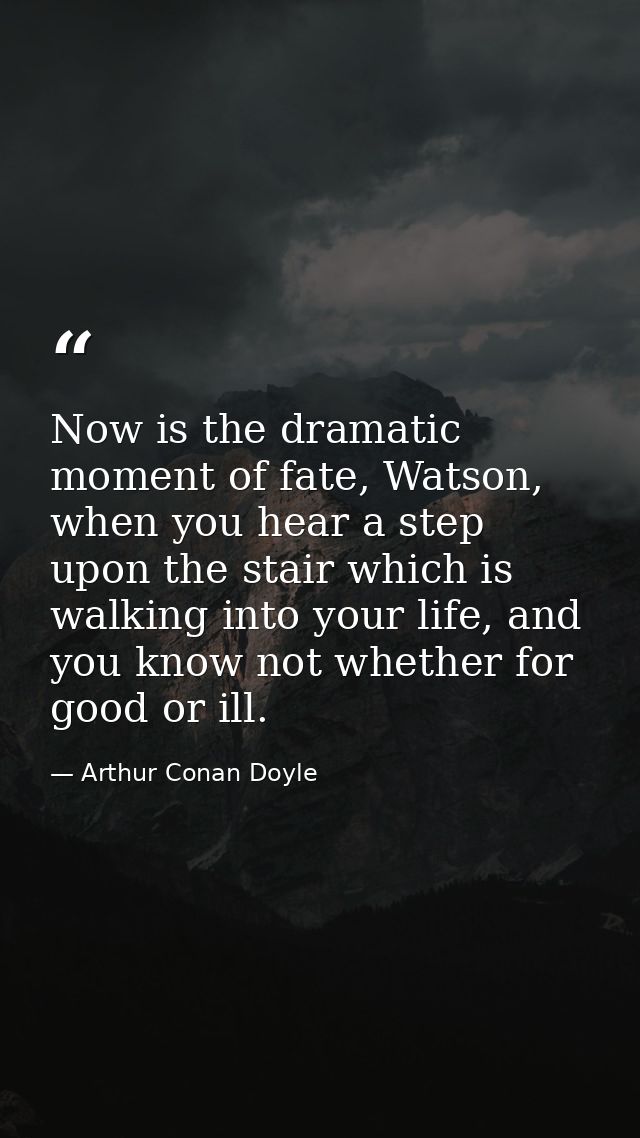 Now is the dramatic moment of fate, Watson, when you hear a step upon the stair which is walking into your life, and you — Arthur Conan Doyle