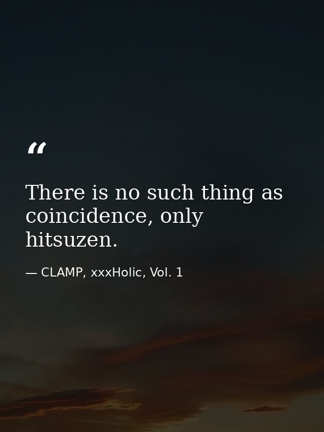 There is no such thing as coincidence, only hitsuzen. — CLAMP, xxxHolic, Vol. 1