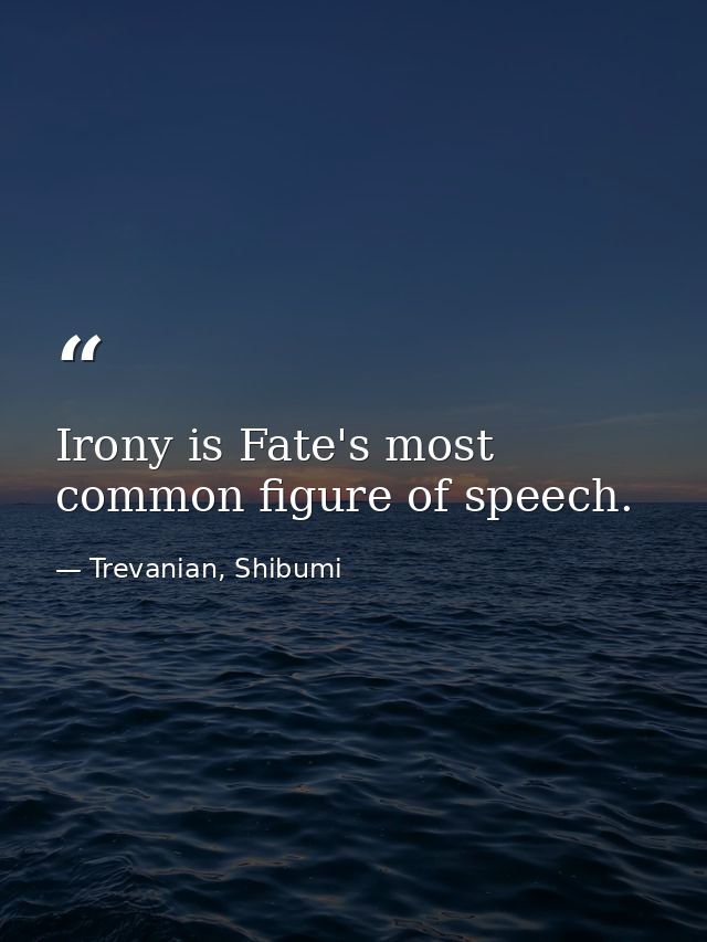 Irony is Fate's most common figure of speech. — Trevanian, Shibumi
