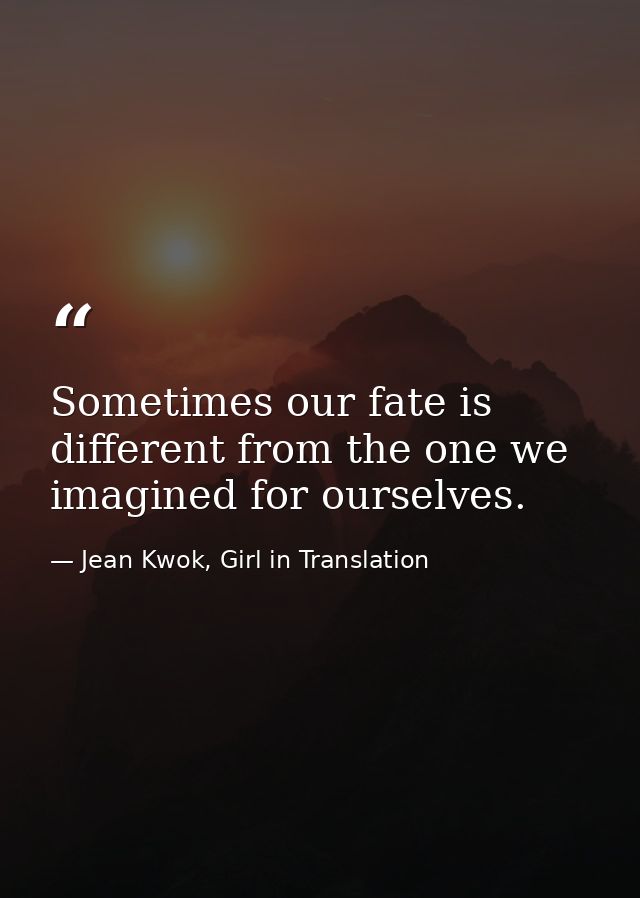 Sometimes our fate is different from the one we imagined for ourselves. — Jean Kwok, Girl in Translation