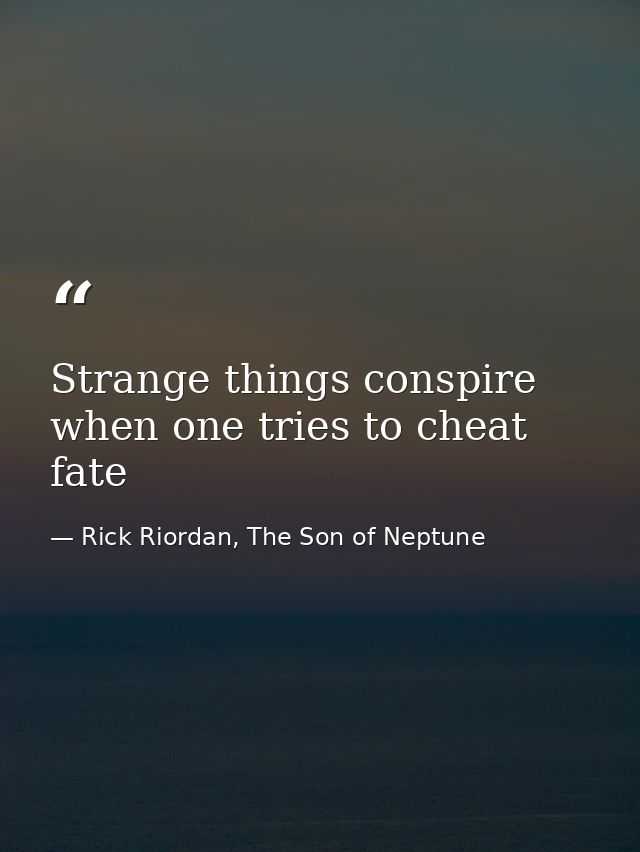 Strange things conspire when one tries to cheat fate — Rick Riordan, The Son of Neptune