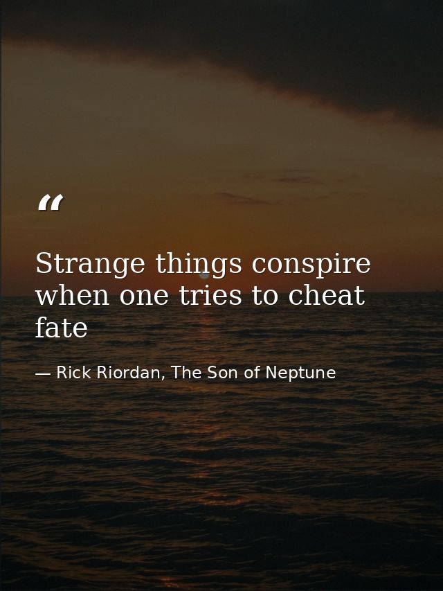 Strange things conspire when one tries to cheat fate — Rick Riordan, The Son of Neptune