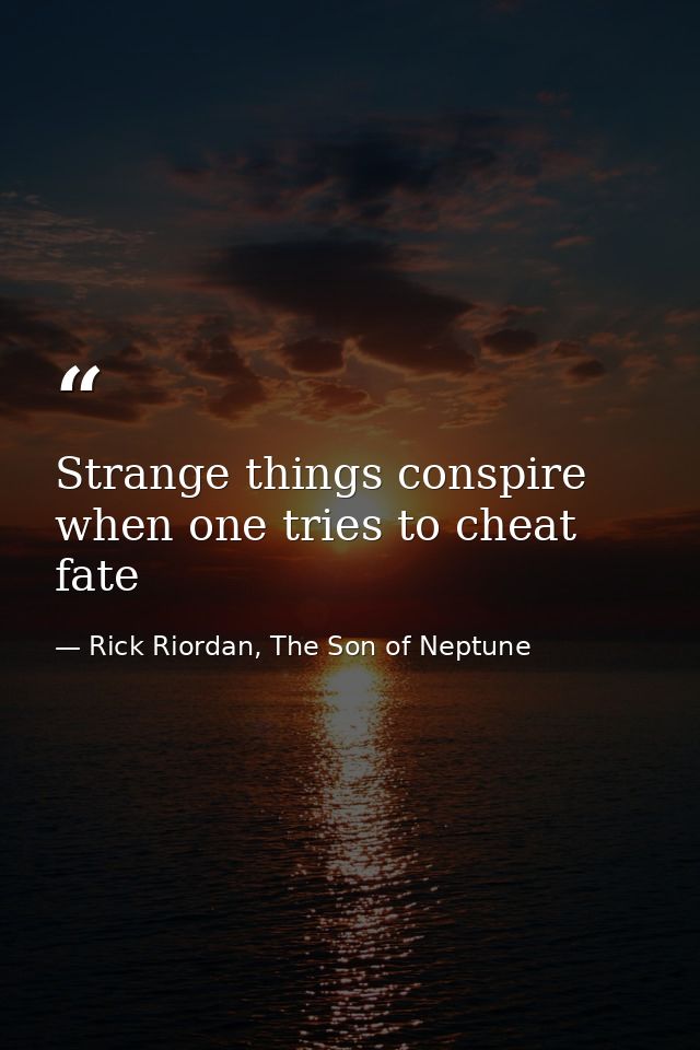 Strange things conspire when one tries to cheat fate — Rick Riordan, The Son of Neptune