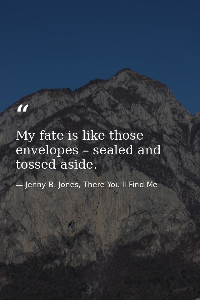 My fate is like those envelopes – sealed and tossed aside. — Jenny B. Jones, There You'll Find Me