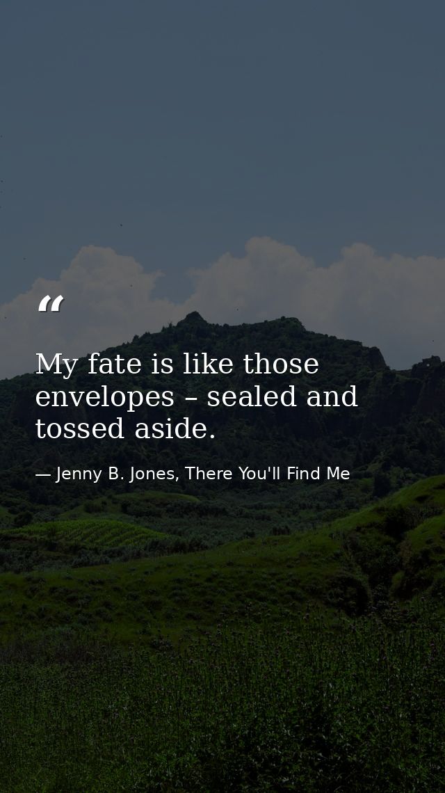 My fate is like those envelopes – sealed and tossed aside. — Jenny B. Jones, There You'll Find Me