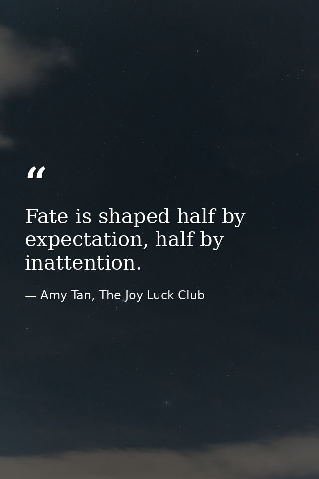 Fate is shaped half by expectation, half by inattention. — Amy Tan, The Joy Luck Club
