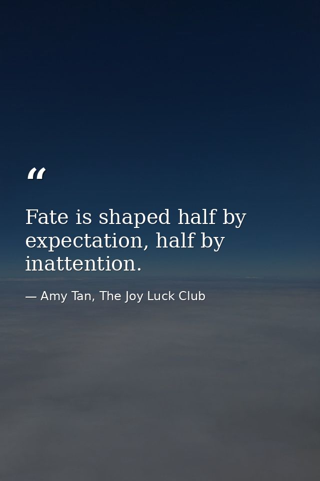 Fate is shaped half by expectation, half by inattention. — Amy Tan, The Joy Luck Club