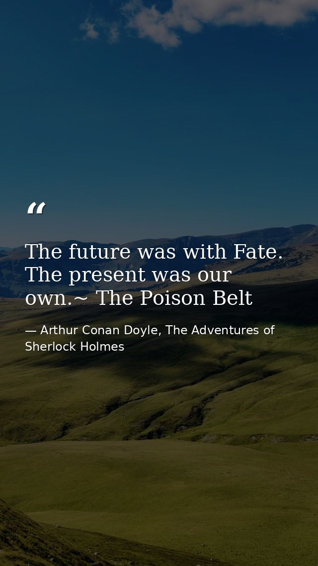 The future was with Fate. The present was our own.~ The Poison Belt — Arthur Conan Doyle, The Adventures of Sherlock Holmes