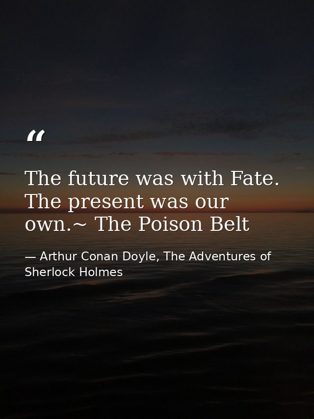 The future was with Fate. The present was our own.~ The Poison Belt — Arthur Conan Doyle, The Adventures of Sherlock Holmes