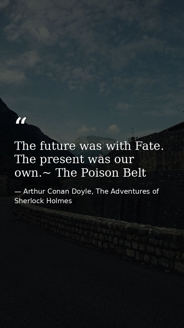 The future was with Fate. The present was our own.~ The Poison Belt — Arthur Conan Doyle, The Adventures of Sherlock Holmes