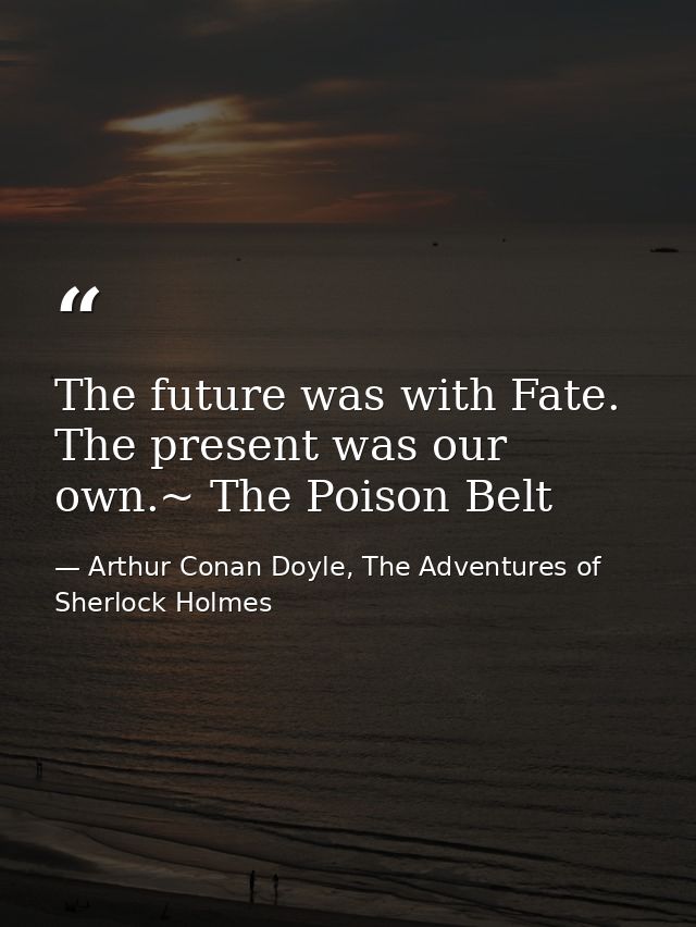 The future was with Fate. The present was our own.~ The Poison Belt — Arthur Conan Doyle, The Adventures of Sherlock Holmes