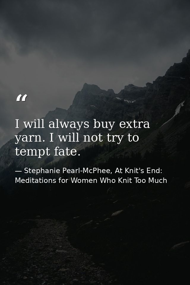 I will always buy extra yarn. I will not try to tempt fate. — Stephanie Pearl-McPhee, At Knit's End: Meditations for Women Who Knit Too Much
