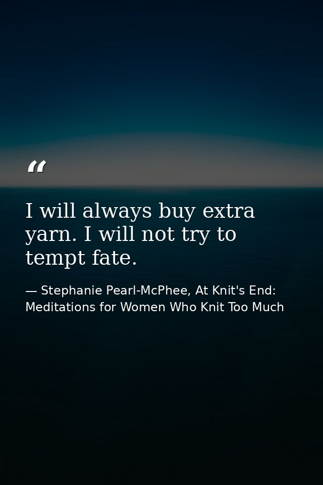 I will always buy extra yarn. I will not try to tempt fate. — Stephanie Pearl-McPhee, At Knit's End: Meditations for Women Who Knit Too Much