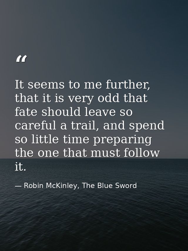 It seems to me further, that it is very odd that fate should leave so careful a trail, and spend so little time preparin — Robin McKinley, The Blue Sword