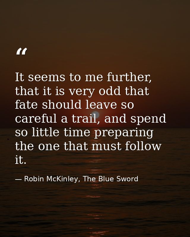It seems to me further, that it is very odd that fate should leave so careful a trail, and spend so little time preparin — Robin McKinley, The Blue Sword
