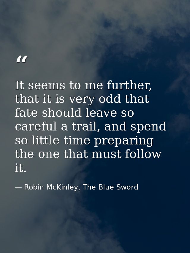 It seems to me further, that it is very odd that fate should leave so careful a trail, and spend so little time preparin — Robin McKinley, The Blue Sword