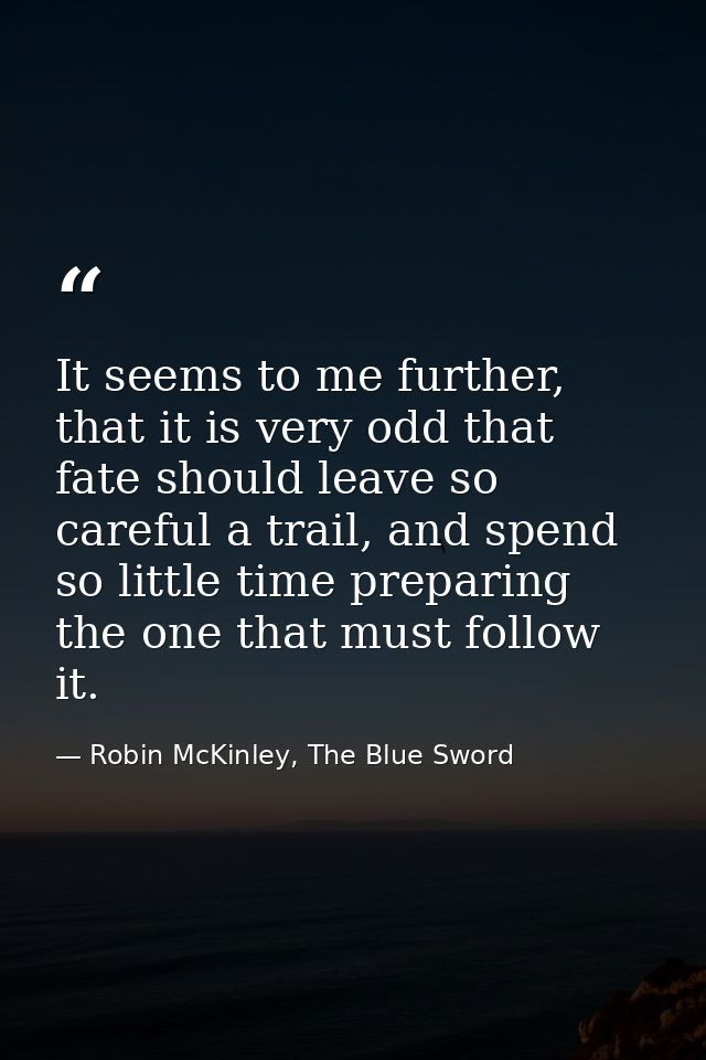 It seems to me further, that it is very odd that fate should leave so careful a trail, and spend so little time preparin — Robin McKinley, The Blue Sword