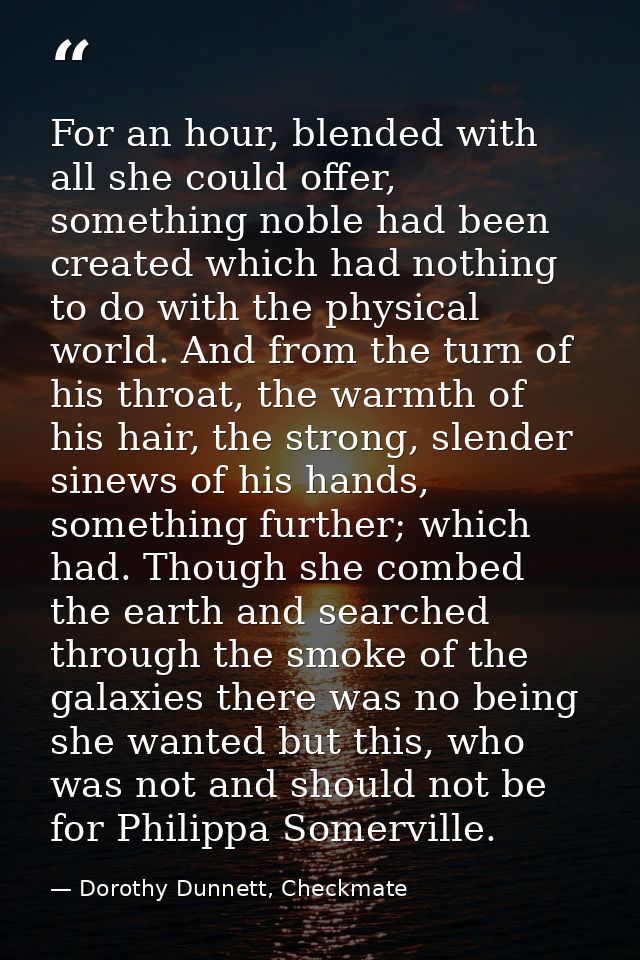 For an hour, blended with all she could offer, something noble had been created which had nothing to do with the physica — Dorothy Dunnett, Checkmate