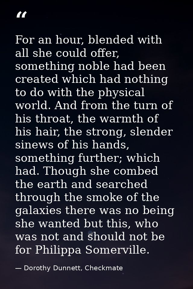 For an hour, blended with all she could offer, something noble had been created which had nothing to do with the physica — Dorothy Dunnett, Checkmate