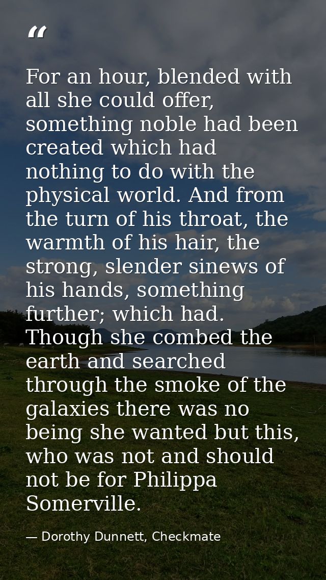 For an hour, blended with all she could offer, something noble had been created which had nothing to do with the physica — Dorothy Dunnett, Checkmate