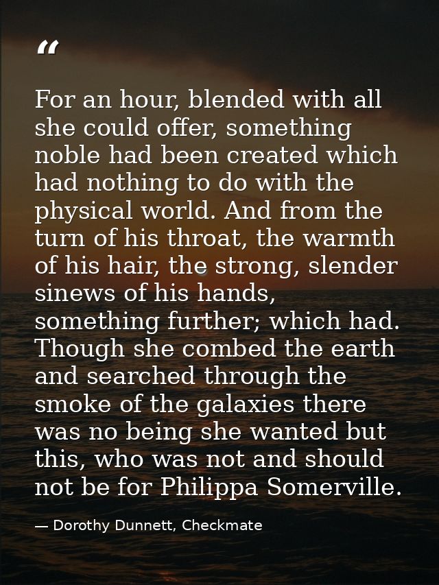 For an hour, blended with all she could offer, something noble had been created which had nothing to do with the physica — Dorothy Dunnett, Checkmate