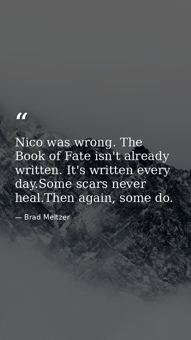 Nico was wrong. The Book of Fate isn't already written. It's written every day.Some scars never heal.Then again, some do — Brad Meltzer