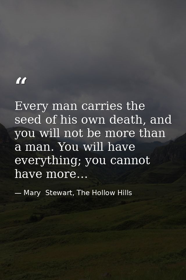Every man carries the seed of his own death, and you will not be more than a man. You will have everything; you cannot h — Mary  Stewart, The Hollow Hills