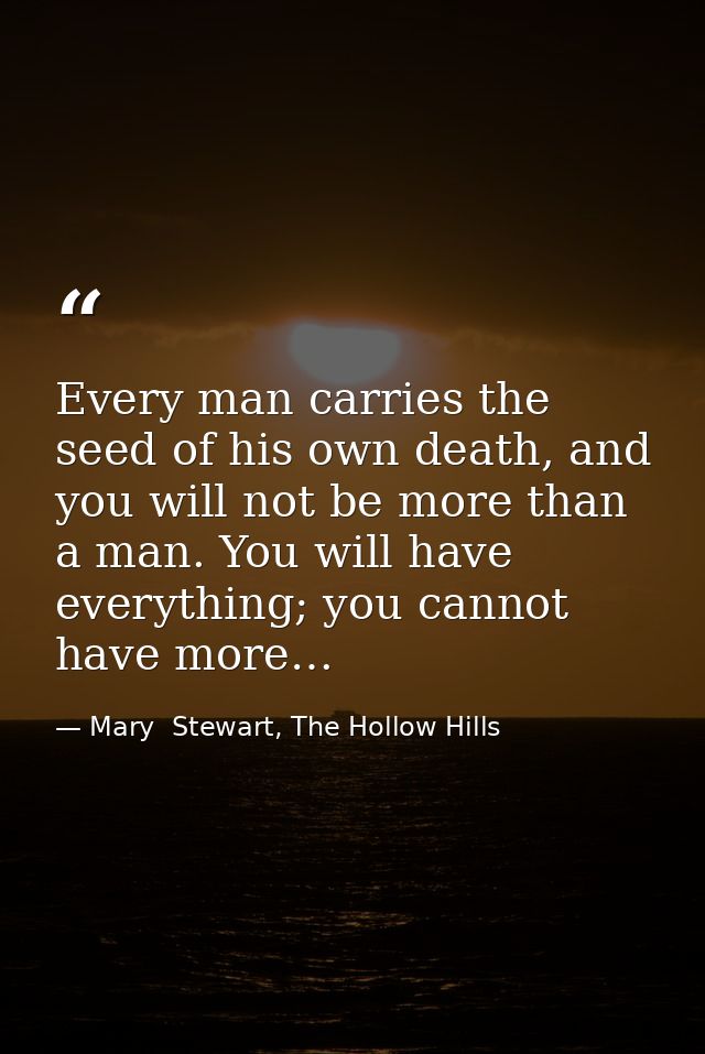 Every man carries the seed of his own death, and you will not be more than a man. You will have everything; you cannot h — Mary  Stewart, The Hollow Hills