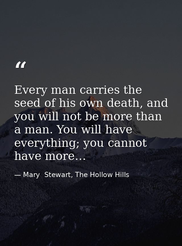 Every man carries the seed of his own death, and you will not be more than a man. You will have everything; you cannot h — Mary  Stewart, The Hollow Hills