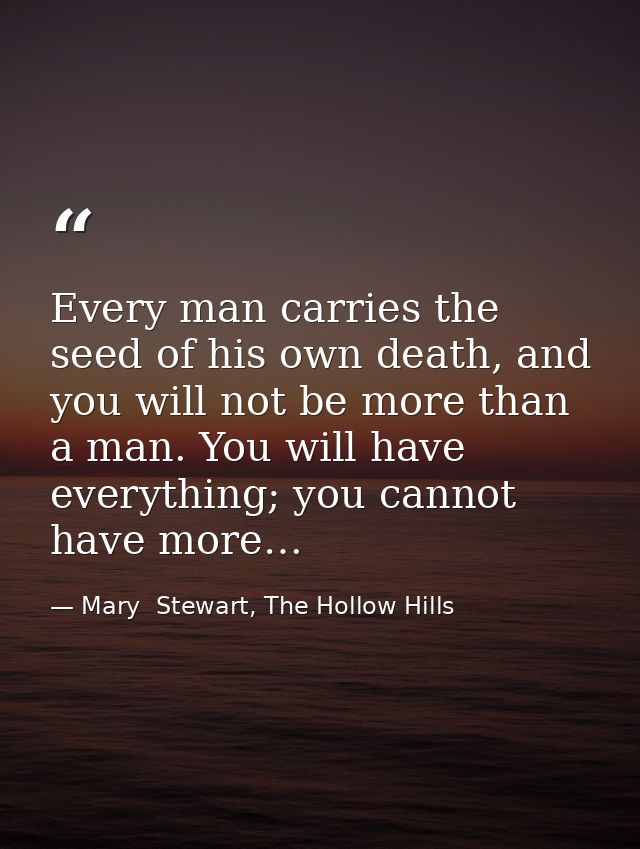 Every man carries the seed of his own death, and you will not be more than a man. You will have everything; you cannot h — Mary  Stewart, The Hollow Hills