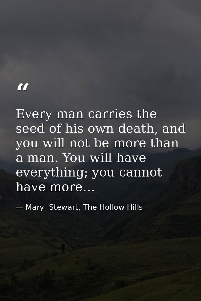 Every man carries the seed of his own death, and you will not be more than a man. You will have everything; you cannot h — Mary  Stewart, The Hollow Hills