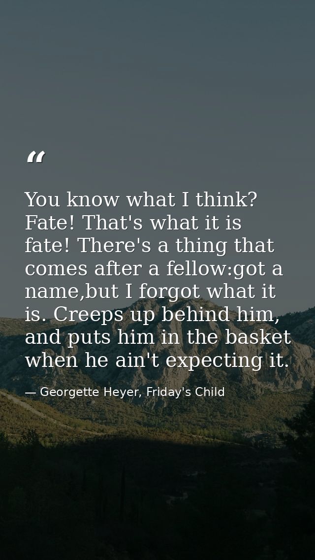 You know what I think? Fate! That's what it is fate! There's a thing that comes after a fellow:got a name,but I forgot w — Georgette Heyer, Friday's Child