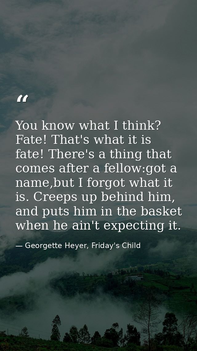 You know what I think? Fate! That's what it is fate! There's a thing that comes after a fellow:got a name,but I forgot w — Georgette Heyer, Friday's Child