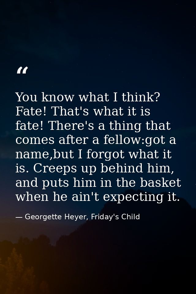 You know what I think? Fate! That's what it is fate! There's a thing that comes after a fellow:got a name,but I forgot w — Georgette Heyer, Friday's Child