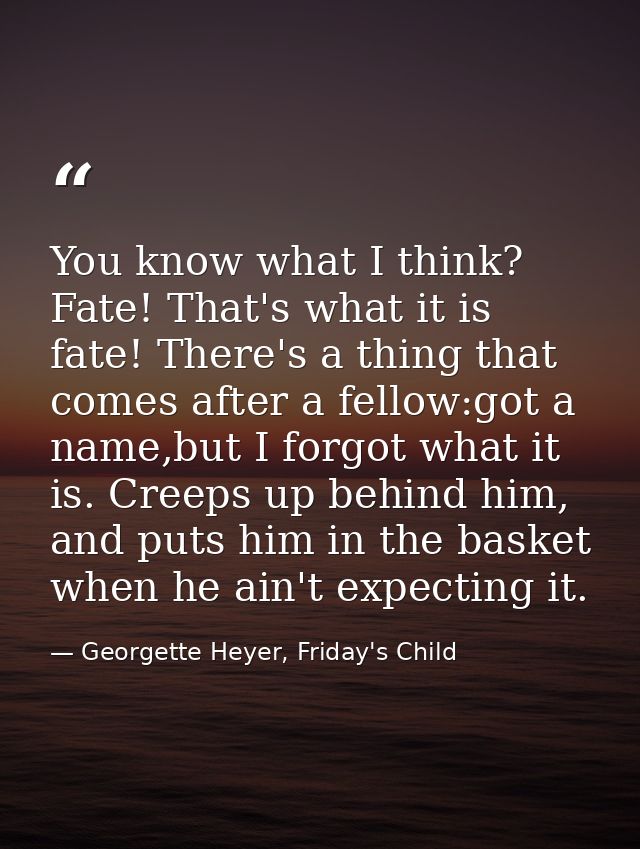 You know what I think? Fate! That's what it is fate! There's a thing that comes after a fellow:got a name,but I forgot w — Georgette Heyer, Friday's Child