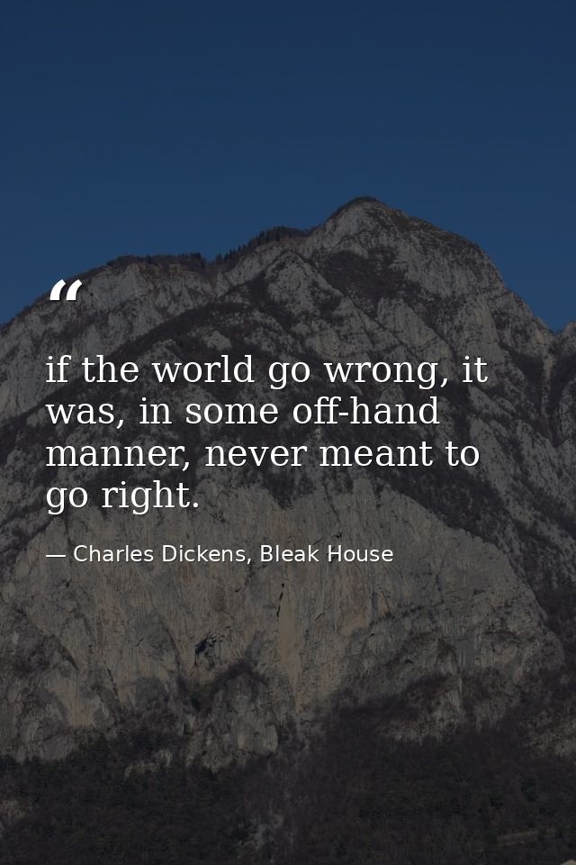 if the world go wrong, it was, in some off-hand manner, never meant to go right. — Charles Dickens, Bleak House