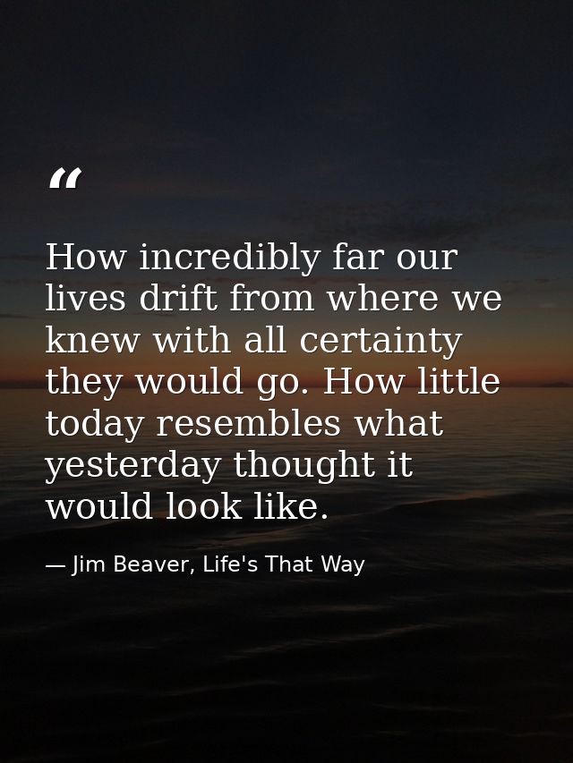 How incredibly far our lives drift from where we knew with all certainty they would go. How little today resembles what  — Jim Beaver, Life's That Way